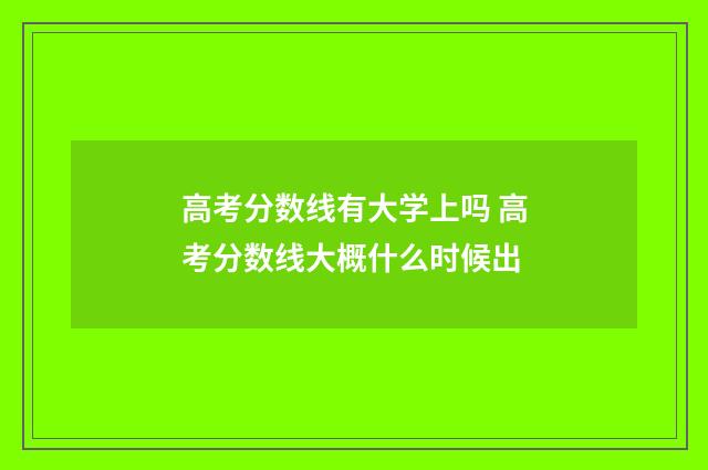 高考分数线有大学上吗 高考分数线大概什么时候出