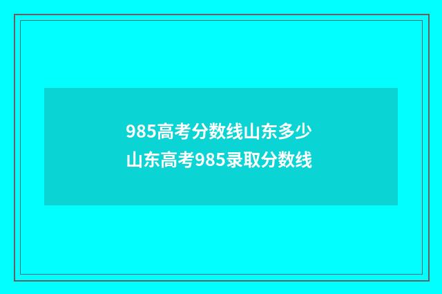 985高考分数线山东多少 山东高考985录取分数线