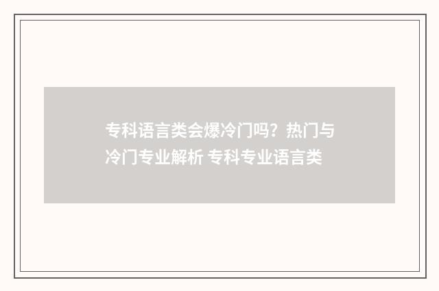 专科语言类会爆冷门吗？热门与冷门专业解析 专科专业语言类