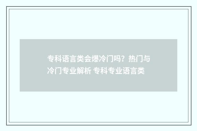 专科语言类会爆冷门吗？热门与冷门专业解析 专科专业语言类
