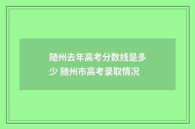 随州去年高考分数线是多少 随州市高考录取情况