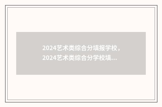 2024艺术类综合分填报学校,2024艺术类综合分学校填报攻略 2024艺术类综合分计算