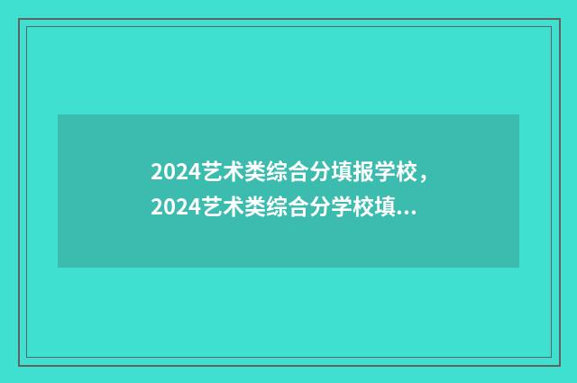 2024艺术类综合分填报学校，2024艺术类综合分学校填报攻略 2024艺术类综合分计算