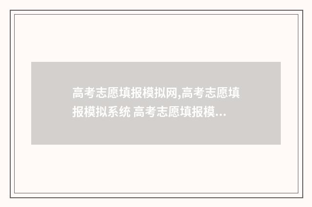 高考志愿填报模拟网,高考志愿填报模拟系统 高考志愿填报模拟入口2024