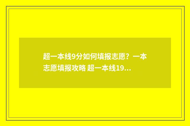 超一本线9分如何填报志愿？一本志愿填报攻略 超一本线194分