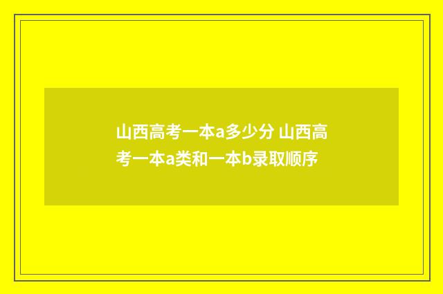 山西高考一本a多少分 山西高考一本a类和一本b录取顺序