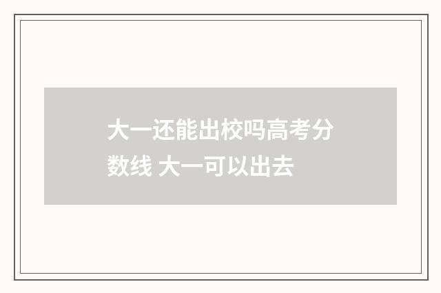 大一还能出校吗高考分数线 大一可以出去