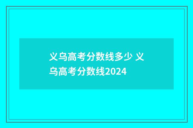 义乌高考分数线多少 义乌高考分数线2024