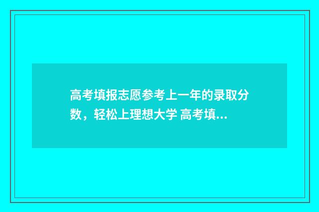 高考填报志愿参考上一年的录取分数,轻松上理想大学 高考填报志愿参考书叫什么