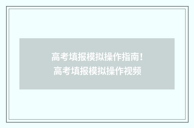高考填报模拟操作指南！ 高考填报模拟操作视频