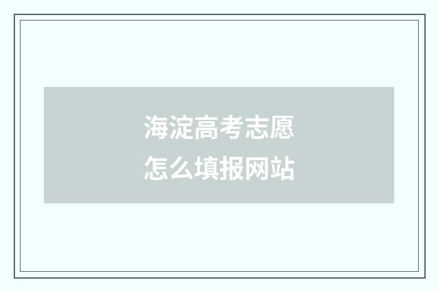 海淀高考志愿怎么填报网站