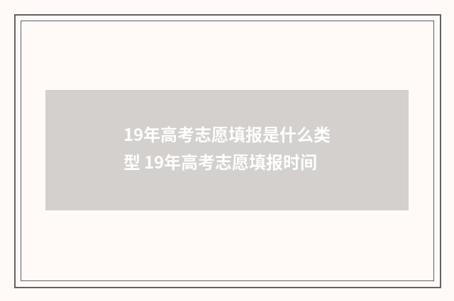 19年高考志愿填报是什么类型 19年高考志愿填报时间