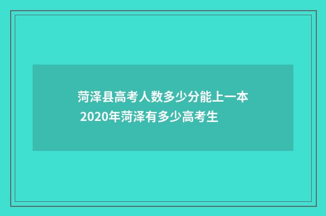 菏泽县高考人数多少分能上一本 2020年菏泽有多少高考生