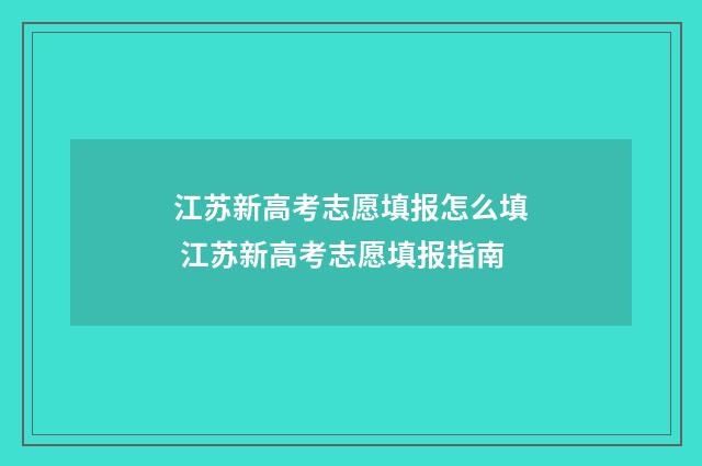 江苏新高考志愿填报怎么填 江苏新高考志愿填报指南