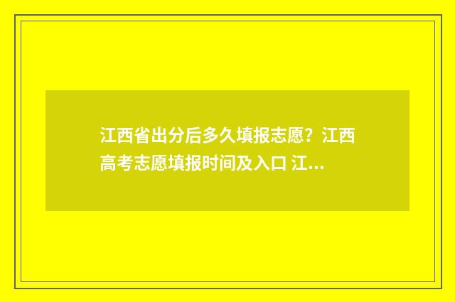 江西省出分后多久填报志愿？江西高考志愿填报时间及入口 江西省分数线什么时候公布