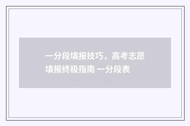 一分段填报技巧，高考志愿填报终极指南 一分段表