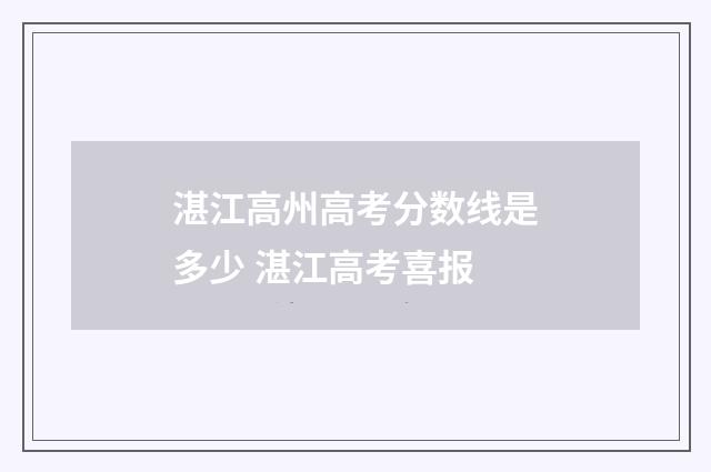 湛江高州高考分数线是多少 湛江高考喜报