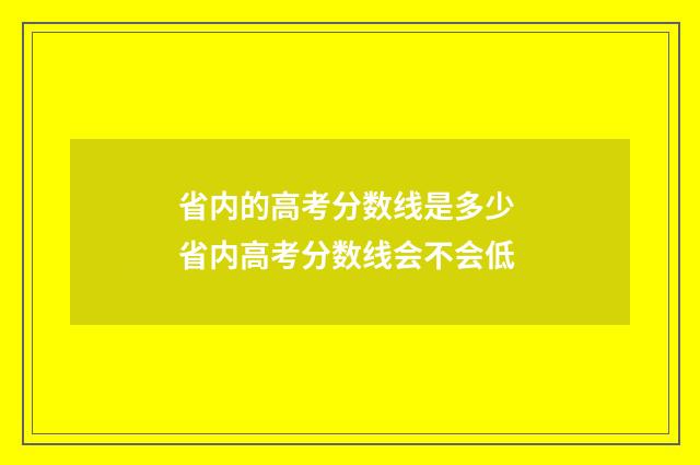 省内的高考分数线是多少 省内高考分数线会不会低