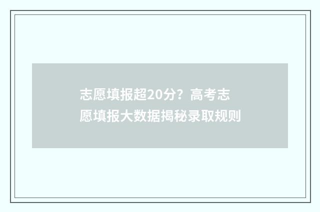 志愿填报超20分？高考志愿填报大数据揭秘录取规则