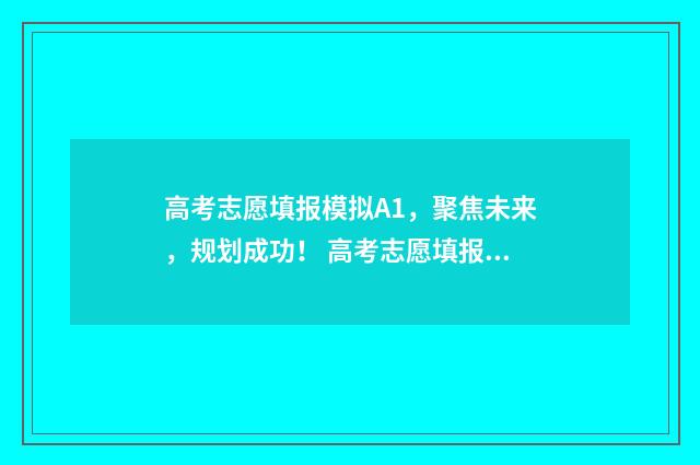高考志愿填报模拟A1，聚焦未来，规划成功！ 高考志愿填报模拟网站