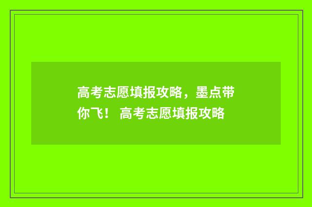 高考志愿填报攻略，墨点带你飞！ 高考志愿填报攻略