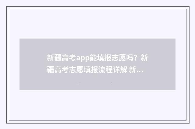 新疆高考app能填报志愿吗？新疆高考志愿填报流程详解 新疆高考app能填报志愿吗