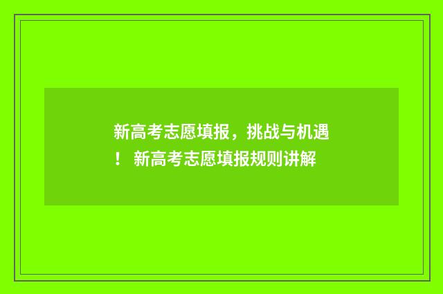 新高考志愿填报，挑战与机遇！ 新高考志愿填报规则讲解
