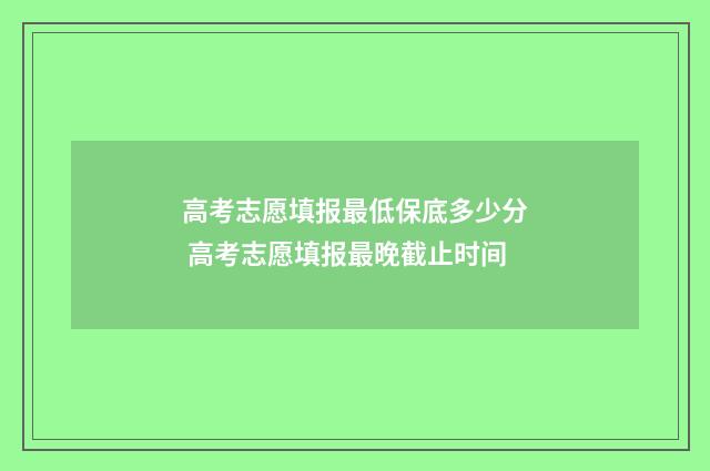 高考志愿填报最低保底多少分 高考志愿填报最晚截止时间