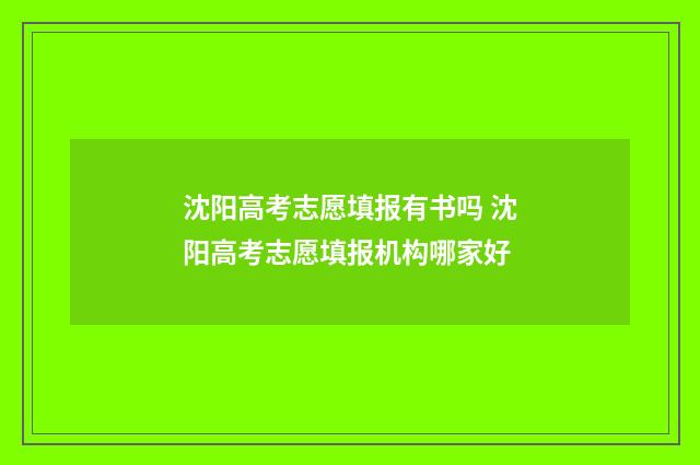 沈阳高考志愿填报有书吗 沈阳高考志愿填报机构哪家好