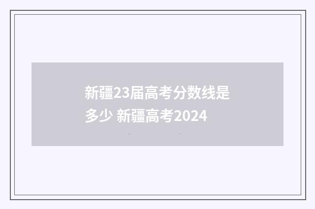 新疆23届高考分数线是多少 新疆高考2024