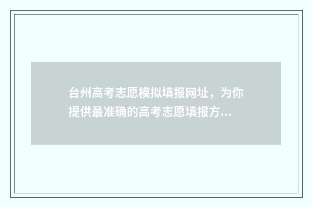 台州高考志愿模拟填报网址，为你提供最准确的高考志愿填报方案！ 2021台州中考填志愿