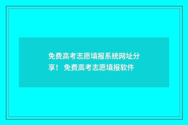 免费高考志愿填报系统网址分享！ 免费高考志愿填报软件