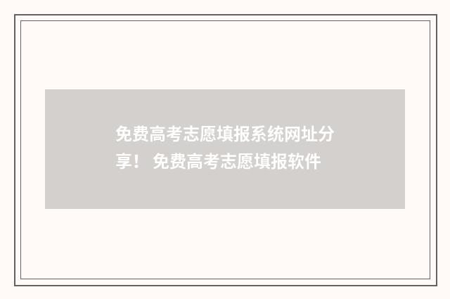 免费高考志愿填报系统网址分享！ 免费高考志愿填报软件