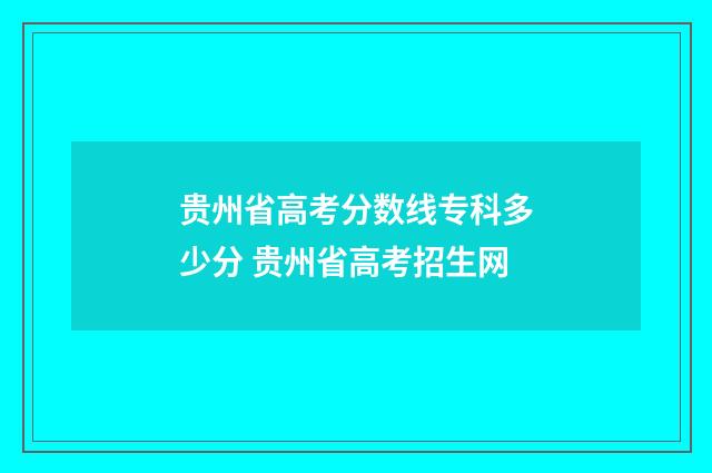 贵州省高考分数线专科多少分 贵州省高考招生网