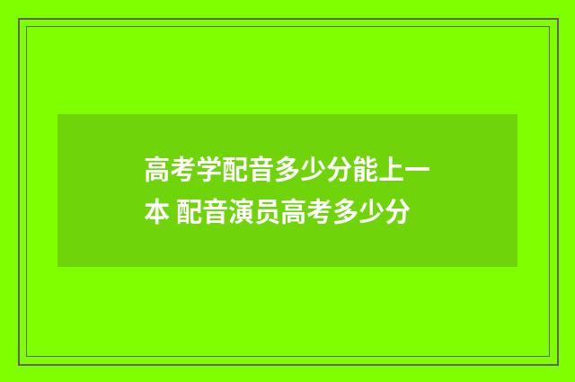 高考学配音多少分能上一本 配音演员高考多少分