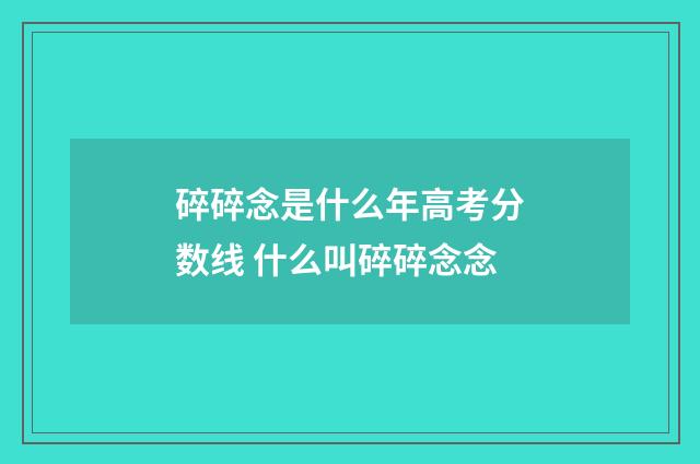 碎碎念是什么年高考分数线 什么叫碎碎念念