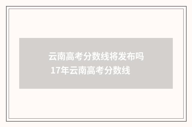 云南高考分数线将发布吗 17年云南高考分数线