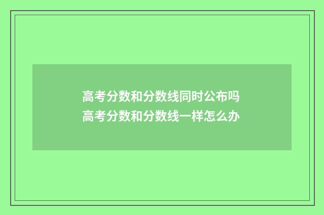 高考分数和分数线同时公布吗 高考分数和分数线一样怎么办