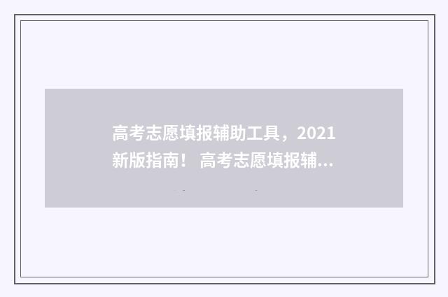 高考志愿填报辅助工具,2021新版指南! 高考志愿填报辅系统