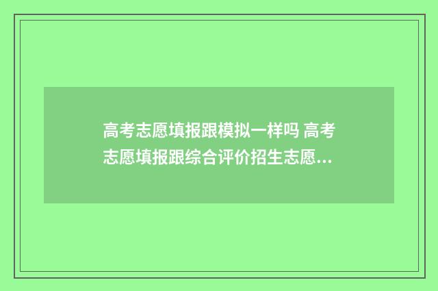高考志愿填报跟模拟一样吗 高考志愿填报跟综合评价招生志愿填报时间是一个吗