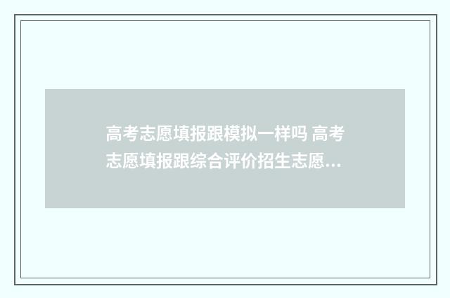 高考志愿填报跟模拟一样吗 高考志愿填报跟综合评价招生志愿填报时间是一个吗