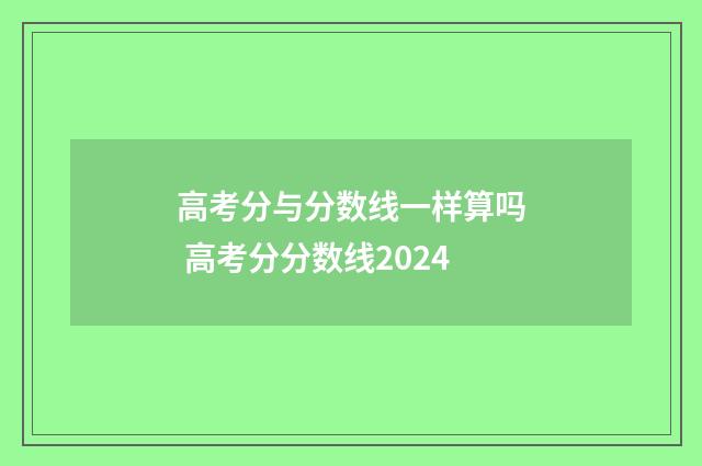 高考分与分数线一样算吗 高考分分数线2024