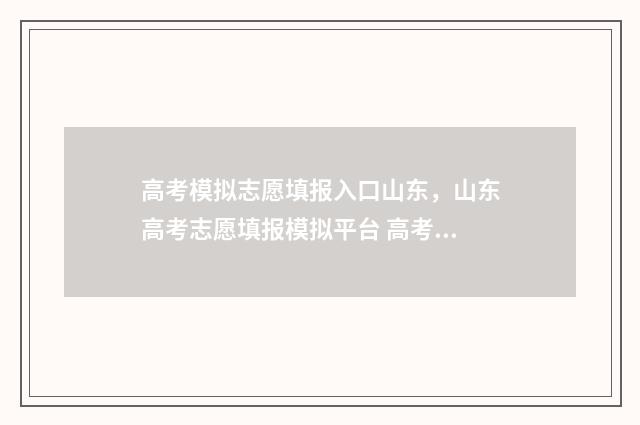 高考模拟志愿填报入口山东，山东高考志愿填报模拟平台 高考模拟志愿填报怎么填报