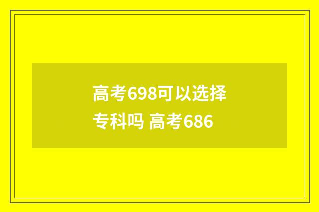 高考698可以选择专科吗 高考686