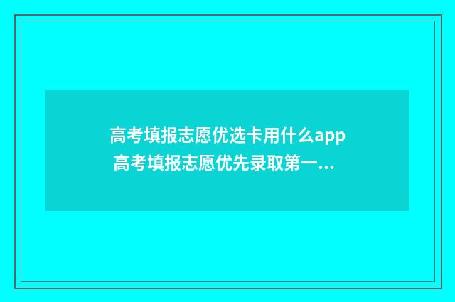 高考填报志愿优选卡用什么app 高考填报志愿优先录取第一志愿?