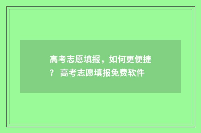 高考志愿填报，如何更便捷？ 高考志愿填报免费软件