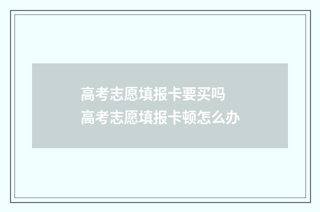 高考志愿填报卡要买吗 高考志愿填报卡顿怎么办