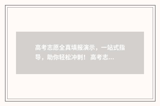 高考志愿全真填报演示,一站式指导,助你轻松冲刺! 高考志愿填报是全部填吗