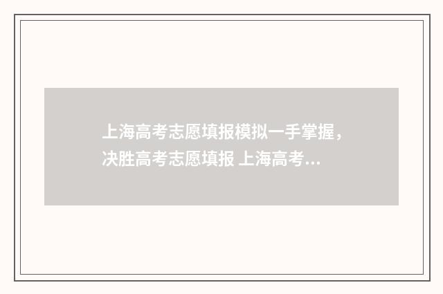上海高考志愿填报模拟一手掌握，决胜高考志愿填报 上海高考志愿填报