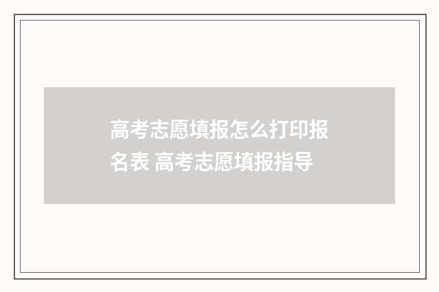 高考志愿填报怎么打印报名表 高考志愿填报指导